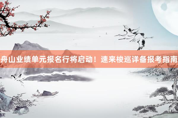 舟山业绩单元报名行将启动！速来梭巡详备报考指南