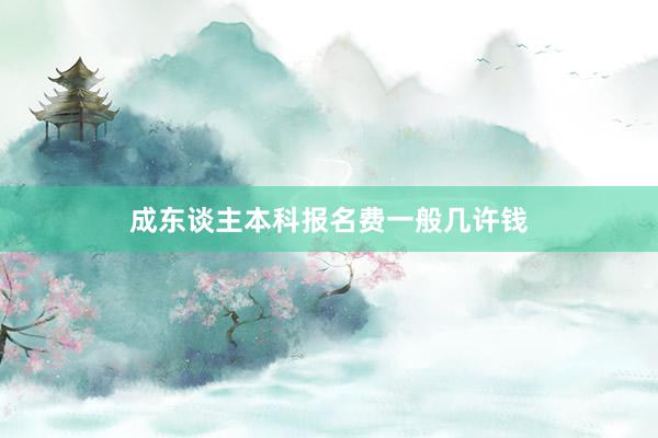成东谈主本科报名费一般几许钱