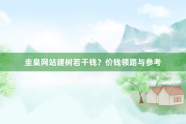圭臬网站建树若干钱？价钱领路与参考