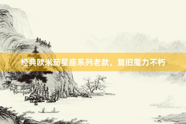 经典欧米茄星座系列老款，复旧魔力不朽