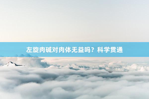 左旋肉碱对肉体无益吗？科学贯通