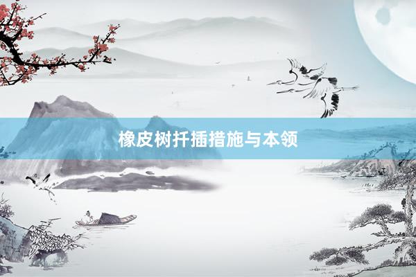 橡皮树扦插措施与本领