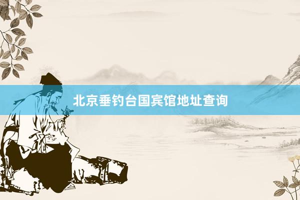 北京垂钓台国宾馆地址查询